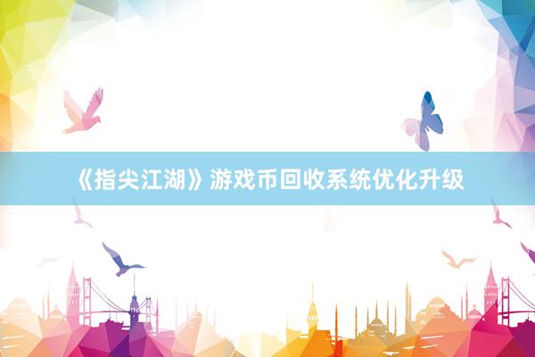 《指尖江湖》游戏币回收系统优化升级