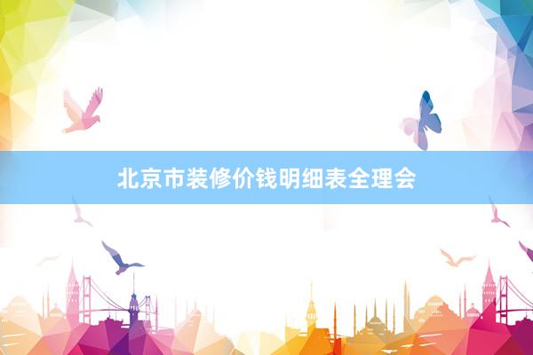 北京市装修价钱明细表全理会