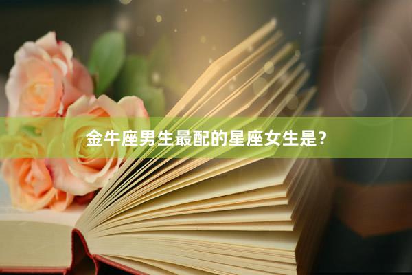 金牛座男生最配的星座女生是？