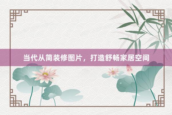 当代从简装修图片,打造舒畅家居空间