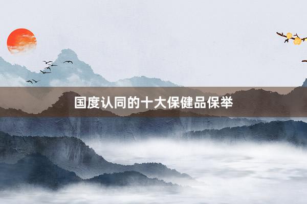国度认同的十大保健品保举