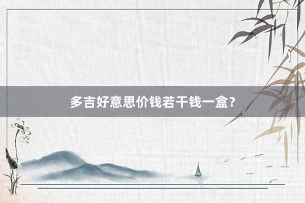多吉好意思价钱若干钱一盒?